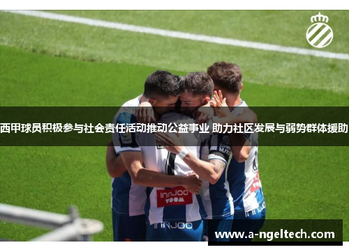 西甲球员积极参与社会责任活动推动公益事业 助力社区发展与弱势群体援助 西甲球员积极参与社会责任活动推动公益事业 助力社区发展与弱势群体援助
