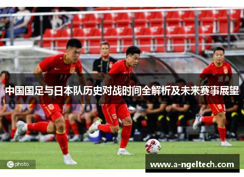 中国国足与日本队历史对战时间全解析及未来赛事展望